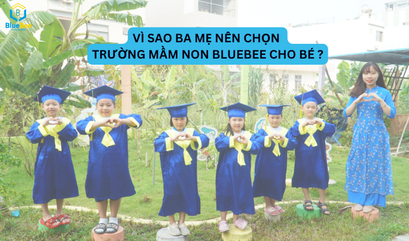 Vì sao ba mẹ nên chọ trường Mầm non BlueBee cho bé